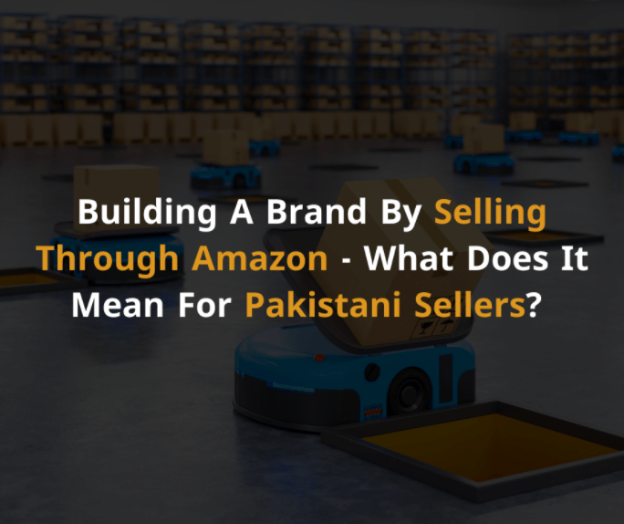 Building A Brand By Selling Through Amazon - What Does It Mean For Pakistani Sellers (3)